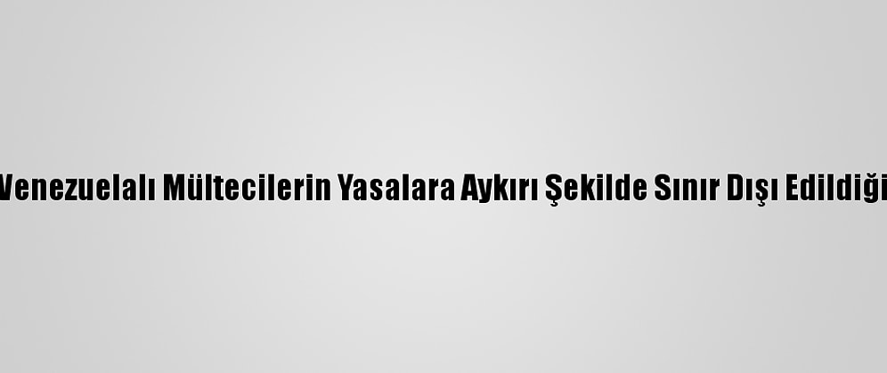 ABD'de Venezuelalı Mültecilerin Yasalara Aykırı Şekilde Sınır Dışı Edildiği İddiası