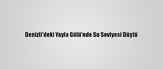 Denizli'deki Yayla Gölü'nde Su Seviyesi Düştü