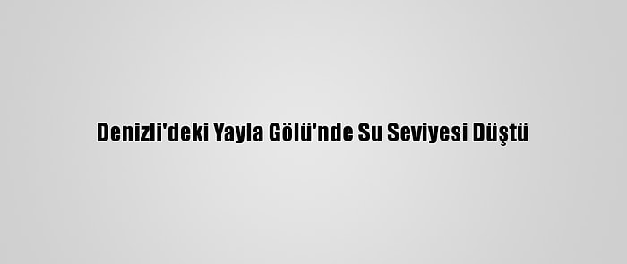 Denizli'deki Yayla Gölü'nde Su Seviyesi Düştü