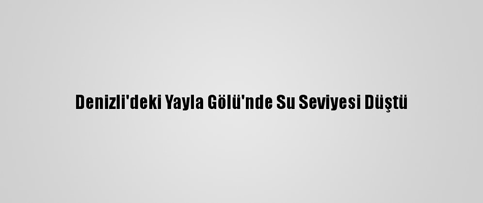 Denizli'deki Yayla Gölü'nde Su Seviyesi Düştü