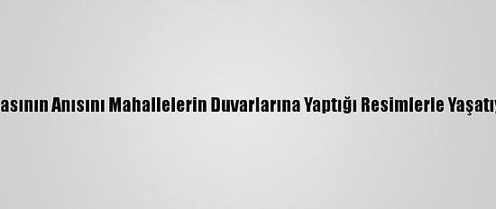 Ablasının Anısını Mahallelerin Duvarlarına Yaptığı Resimlerle Yaşatıyor