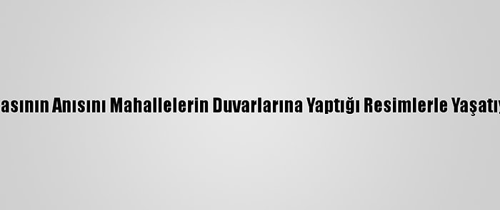 Ablasının Anısını Mahallelerin Duvarlarına Yaptığı Resimlerle Yaşatıyor