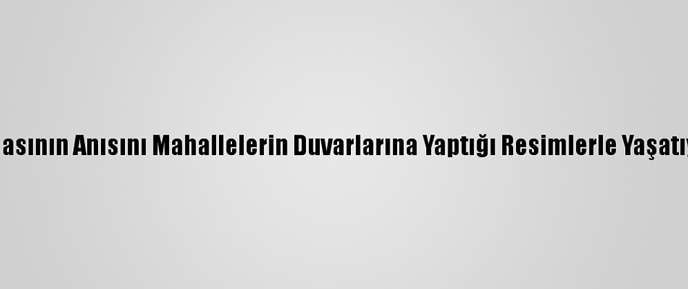 Ablasının Anısını Mahallelerin Duvarlarına Yaptığı Resimlerle Yaşatıyor