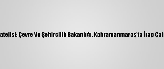 Türkiye'nin Afet Stratejisi: Çevre Ve Şehircilik Bakanlığı, Kahramanmaraş'ta İrap Çalışmalarına Başladı