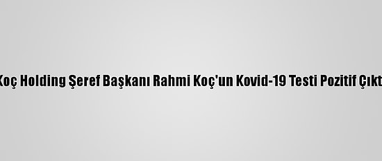 Koç Holding Şeref Başkanı Rahmi Koç'un Kovid-19 Testi Pozitif Çıktı