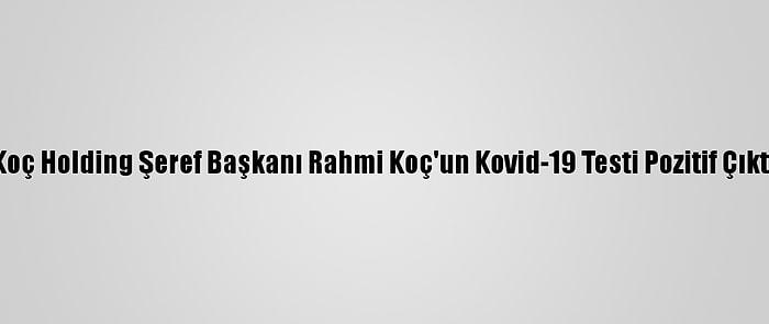 Koç Holding Şeref Başkanı Rahmi Koç'un Kovid-19 Testi Pozitif Çıktı