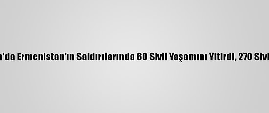 Azerbaycan'da Ermenistan'ın Saldırılarında 60 Sivil Yaşamını Yitirdi, 270 Sivil Yaralandı