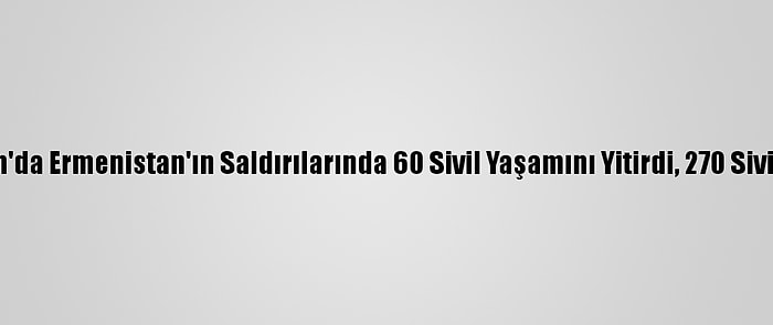 Azerbaycan'da Ermenistan'ın Saldırılarında 60 Sivil Yaşamını Yitirdi, 270 Sivil Yaralandı