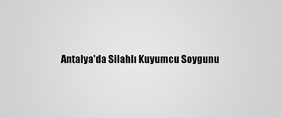 Antalya'da Silahlı Kuyumcu Soygunu
