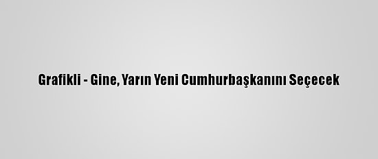 Grafikli - Gine, Yarın Yeni Cumhurbaşkanını Seçecek