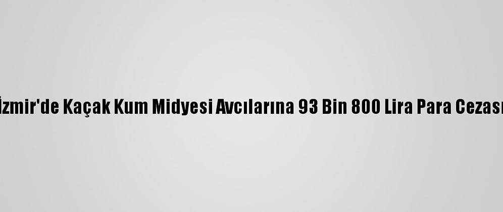 İzmir'de Kaçak Kum Midyesi Avcılarına 93 Bin 800 Lira Para Cezası