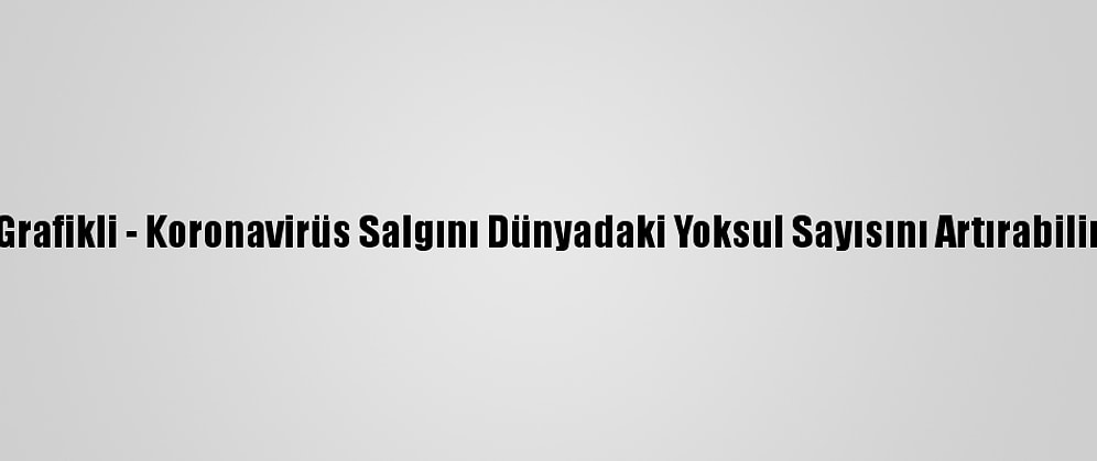 Grafikli - Koronavirüs Salgını Dünyadaki Yoksul Sayısını Artırabilir