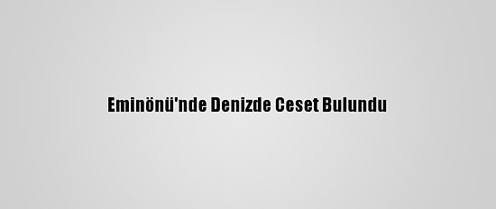 Eminönü'nde Denizde Ceset Bulundu
