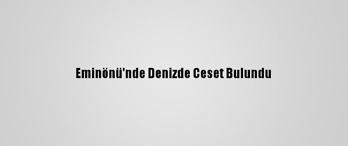 Eminönü'nde Denizde Ceset Bulundu