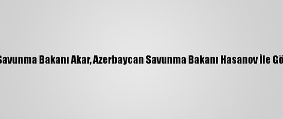 Milli Savunma Bakanı Akar, Azerbaycan Savunma Bakanı Hasanov İle Görüştü