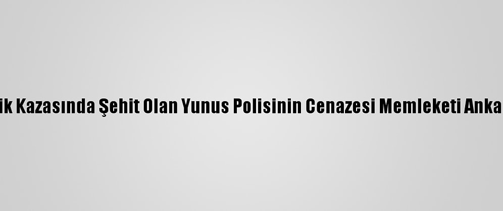 Sakarya'da Trafik Kazasında Şehit Olan Yunus Polisinin Cenazesi Memleketi Ankara'ya Gönderildi
