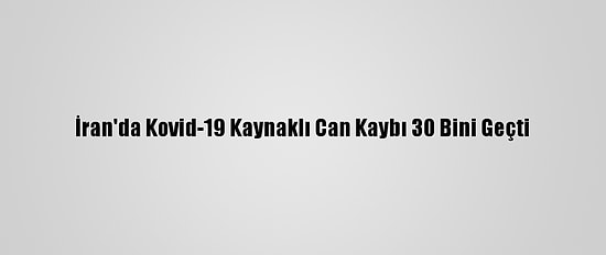 İran'da Kovid-19 Kaynaklı Can Kaybı 30 Bini Geçti