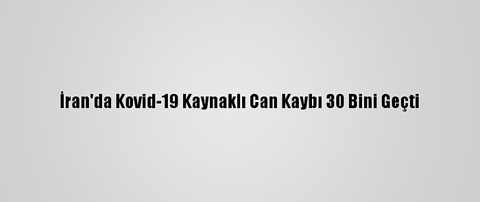 İran'da Kovid-19 Kaynaklı Can Kaybı 30 Bini Geçti