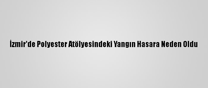 İzmir'de Polyester Atölyesindeki Yangın Hasara Neden Oldu