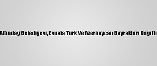 Altındağ Belediyesi, Esnafa Türk Ve Azerbaycan Bayrakları Dağıttı