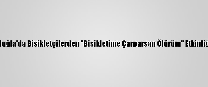 Muğla'da Bisikletçilerden "Bisikletime Çarparsan Ölürüm" Etkinliği