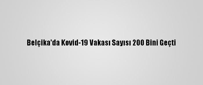 Belçika'da Kovid-19 Vakası Sayısı 200 Bini Geçti