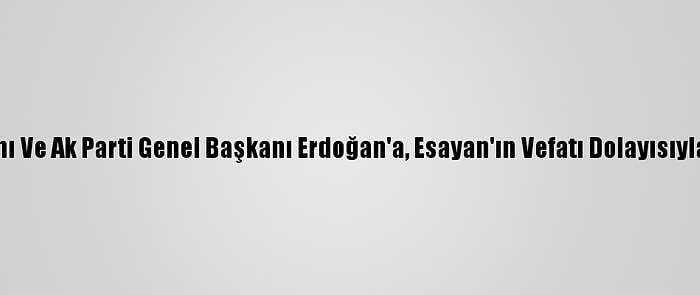 Cumhurbaşkanı Ve Ak Parti Genel Başkanı Erdoğan'a, Esayan'ın Vefatı Dolayısıyla Taziye Mesajı