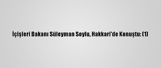 İçişleri Bakanı Süleyman Soylu, Hakkari'de Konuştu: (1)