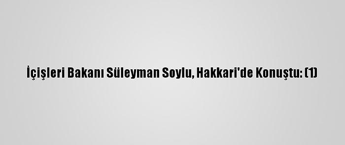 İçişleri Bakanı Süleyman Soylu, Hakkari'de Konuştu: (1)