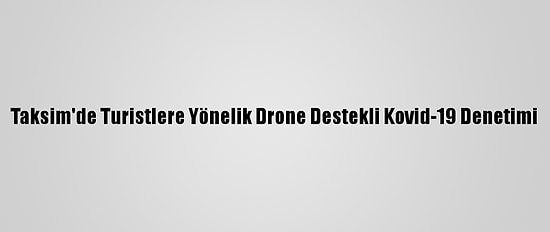 Taksim'de Turistlere Yönelik Drone Destekli Kovid-19 Denetimi