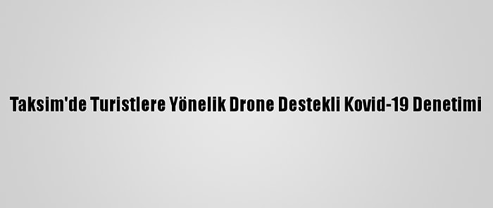 Taksim'de Turistlere Yönelik Drone Destekli Kovid-19 Denetimi