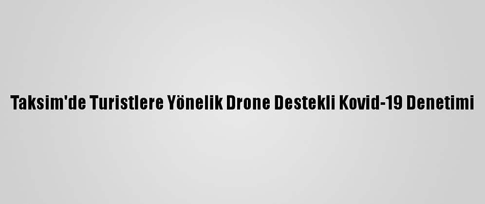 Taksim'de Turistlere Yönelik Drone Destekli Kovid-19 Denetimi
