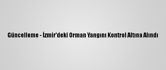 Güncelleme - İzmir'deki Orman Yangını Kontrol Altına Alındı