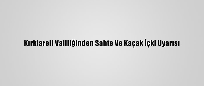 Kırklareli Valiliğinden Sahte Ve Kaçak İçki Uyarısı