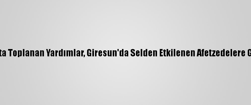 Esenyurt'ta Toplanan Yardımlar, Giresun'da Selden Etkilenen Afetzedelere Gönderildi