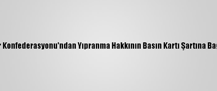 Türkiye Gazeteciler Konfederasyonu'ndan Yıpranma Hakkının Basın Kartı Şartına Bağlanmaması Talebi