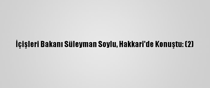 İçişleri Bakanı Süleyman Soylu, Hakkari'de Konuştu: (2)