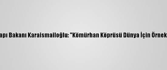 Ulaştırma Ve Altyapı Bakanı Karaismailoğlu: "Kömürhan Köprüsü Dünya İçin Örnek Projelerden Biri"