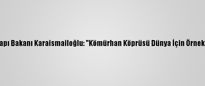 Ulaştırma Ve Altyapı Bakanı Karaismailoğlu: "Kömürhan Köprüsü Dünya İçin Örnek Projelerden Biri"