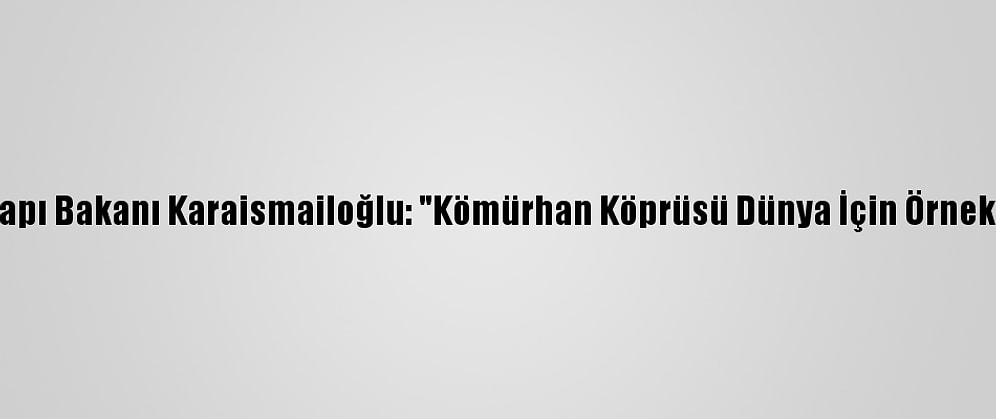 Ulaştırma Ve Altyapı Bakanı Karaismailoğlu: "Kömürhan Köprüsü Dünya İçin Örnek Projelerden Biri"