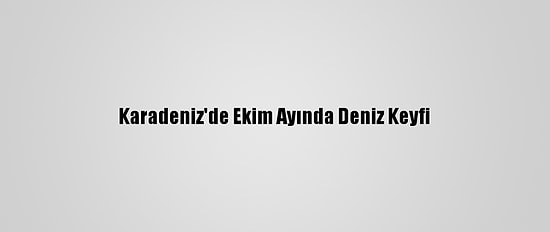 Karadeniz'de Ekim Ayında Deniz Keyfi