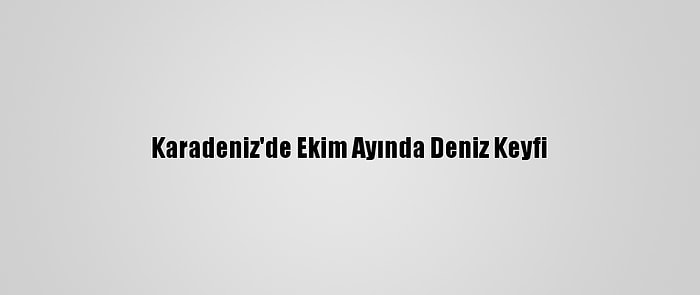 Karadeniz'de Ekim Ayında Deniz Keyfi