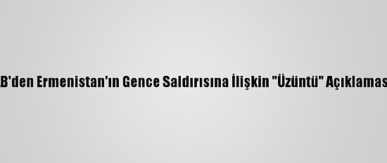AB'den Ermenistan'ın Gence Saldırısına İlişkin "Üzüntü" Açıklaması