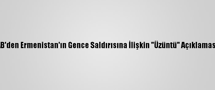 AB'den Ermenistan'ın Gence Saldırısına İlişkin "Üzüntü" Açıklaması