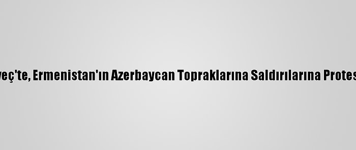 İsveç'te, Ermenistan'ın Azerbaycan Topraklarına Saldırılarına Protesto