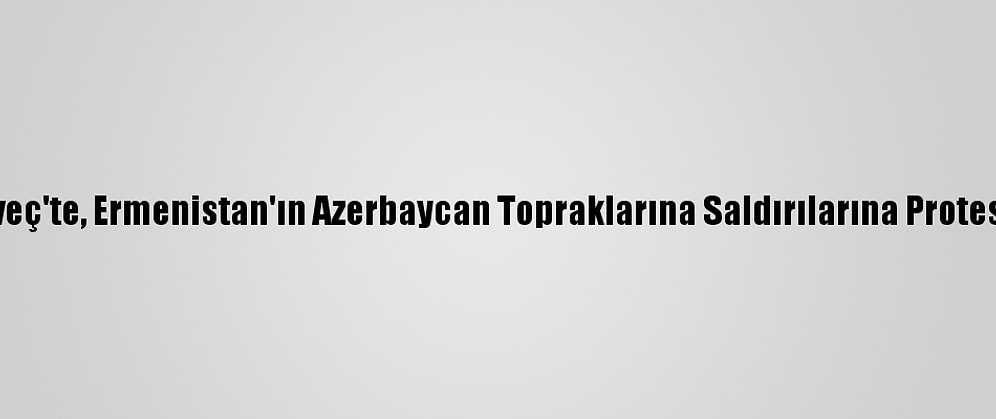 İsveç'te, Ermenistan'ın Azerbaycan Topraklarına Saldırılarına Protesto