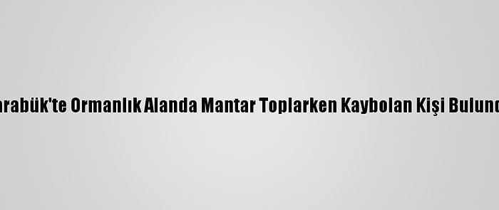 Karabük'te Ormanlık Alanda Mantar Toplarken Kaybolan Kişi Bulundu