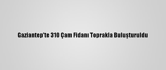 Gaziantep'te 310 Çam Fidanı Toprakla Buluşturuldu