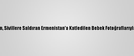 Msb'den, Sivillere Saldıran Ermenistan'a Katledilen Bebek Fotoğraflarıyla Tepki: