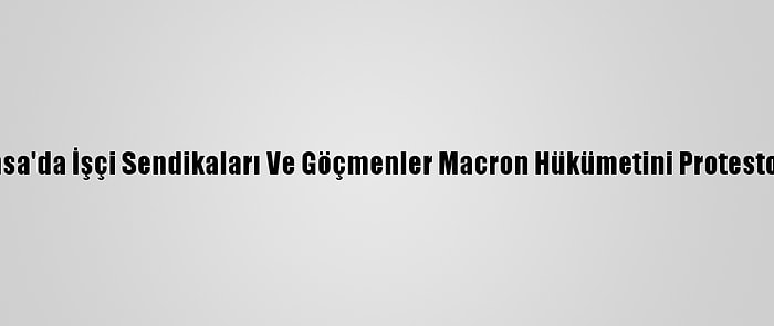 Fransa'da İşçi Sendikaları Ve Göçmenler Macron Hükümetini Protesto Etti